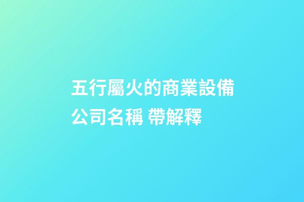 五行屬火的商業設備公司名稱 帶解釋-第1張-公司起名-玄機派